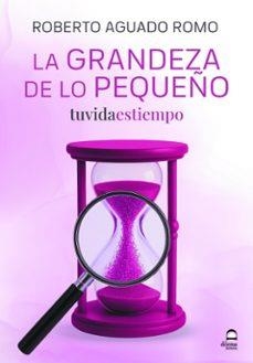 LA GRANDEZA DE LO PEQUEÑO. TU VIDA ES TIEMPO | 9788498277234 | AGUADO ROMO, ROBERTO