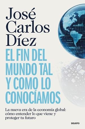 EL FIN DEL MUNDO TAL Y COMO LO CONOCÍAMOS. LA NUEVA ERA DE LA ECONOMÍA GLOBAL: CÓMO ENTENDER LO QUE VIENE Y PROTEGER TU FUTURO | 9788423440689 | DÍEZ, JOSÉ CARLOS