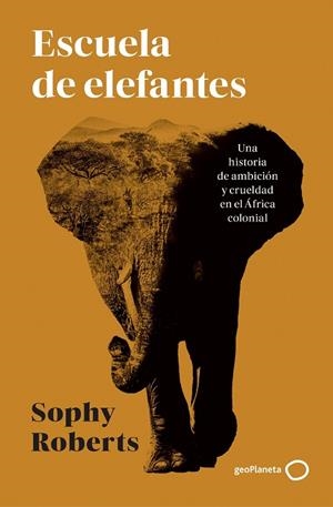 ESCUELA DE ELEFANTES  UNA HISTORIA DE AMBICIÓN Y CRUELDAD EN EL ÁFRICA COLONIAL | 9788408317951 | ROBERTS, SOPHY