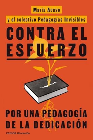 CONTRA EL ESFUERZO POR UNA PEDAGOGÍA DE LA DEDICACIÓN | 9788449345777 | ACASO, MARÍA/PEDAGOGÍAS INVISIBLES
