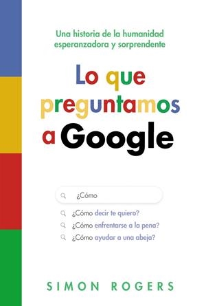LO QUE PREGUNTAMOS A GOOGLE. UNA HISTORIA DE LA HUMANIDAD ESPERANZADORA Y SORPRENDENTE | 9788441553118 | ROGERS, SIMON