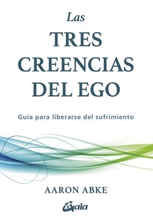 LAS TRES CREENCIAS DEL EGO. GUÍA PARA LIBERARSE DEL SUFRIMIENTO | 9788411082440 | ABKE, AARON