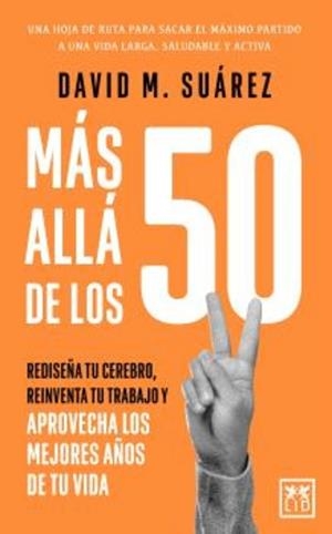 MÁS ALLÁ DE LOS 50. REDISEÑA TU CEREBRO,REINVENTA TU TRABAJO Y APROVECHA LOS MEJORES AÑOS DE TU VIDA | 9791388130298 | SUAREZ,DAVID M.