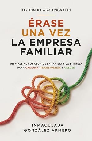 ÉRASE UNA VEZ LA EMPRESA FAMILIAR. UN VIAJE AL CORAZÓN DE LA FAMILIA Y LA EMPRESA PARA ORDENAR, TRANSFORMAR Y CRECER | 9788498756272 | GONZÁLEZ ARMERO, INMACULADA
