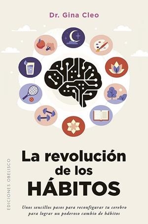 LA REVOLUCIÓN DE LOS HÁBITOS. UNOS SENCILLOS PASOS PARA RECONFIGURAR TU CEREBRO PARA LOGRAR UN PODEROSO CAMBIO | 9788411724043 | CLEO, DR. GINA