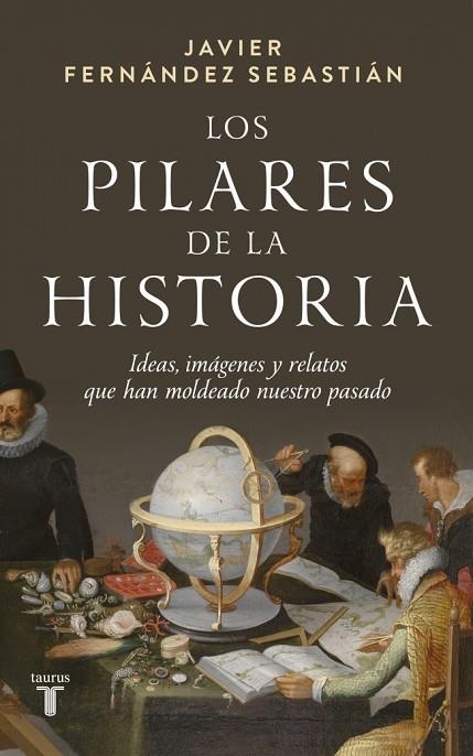 LOS PILARES DE LA HISTORIA IDEAS, IMÁGENES Y RELATOS QUE HAN MOLDEADO NUESTRO PASADO | 9788430629664 | FERNÁNDEZ SEBASTIÁN, JAVIER