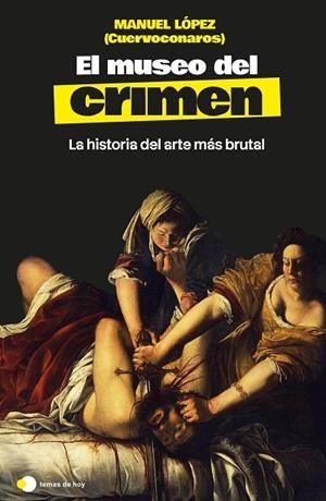 EL MUSEO DEL CRIMEN LA HISTORIA DEL ARTE MÁS BRUTAL | 9791388279287 | MANUEL LÓPEZ (@CUERVOCONAROS)