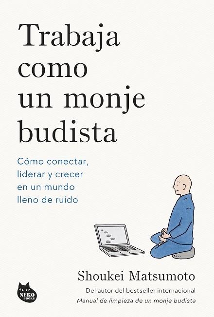 TRABAJA COMO UN MONJE BUDISTA. CÓMO CONECTAR, LIDERAR Y CRECER EN UN MUNDO LLENO DE RUIDO | 9788410427594 | MATSUMOTO, SHOUKEI