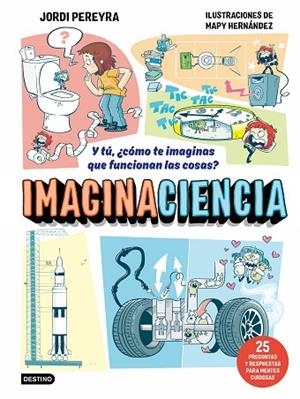 IMAGINACIENCIA Y TÚ, ¿CÓMO TE IMAGINAS QUE FUNCIONAN LAS COSAS? 25 PREGUNTAS Y RESPUESTAS PARA MENTES CURIOSAS | 9788408326403 | PEREYRA, JORDI/HERNÁNDEZ, MAPY
