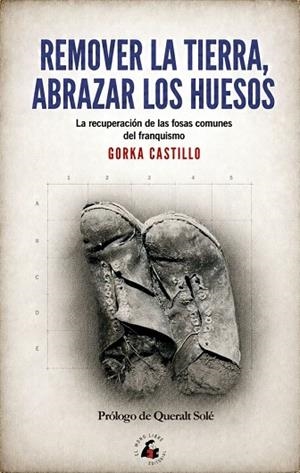 REMOVER LA TIERRA, ABRAZAR LOS HUESOS LA RECUPERACIÓN DE LAS FOSAS COMUNES DEL FRANQUISMO | 9788412979442 | CASTILLO, GORKA