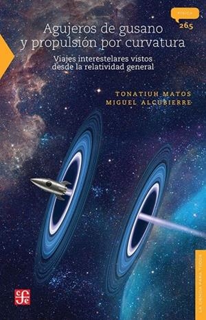 AGUJEROS DE GUSANO Y PROPULSION POR CURVATURA. VIAJES INTERESTELARES VISTOS DESDE LA RELATIVIDAD GENERAL | 9786071689955 | MATOS,TONATIUH /ALCUBIERRE,MIGUEL