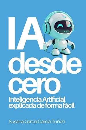IA DESDE CERO: INTELIGENCIA ARTIFICIAL EXPLICADA DE FORMA FÁCIL | 9798326710369 | SUSANA GARCÍA GARCÍA-TUÑÓN