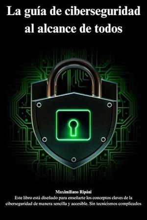 LA GUÍA DE CIBERSEGURIDAD AL ALCANCE DE TODOS | 9798308274964 | MAXIMILIANO RIPANI