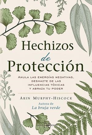 HECHIZOS DE PROTECCIÓN. ANULA LAS ENERGÍAS NEGATIVAS, DESHAZTE DE LAS INFLUENCIAS TÓXICAS Y ABRAZA TU PODER | 9788417851408 | MURPHY-HISCOCK, ARIN