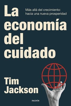 LA ECONOMÍA DEL CUIDADO MÁS ALLÁ DEL CRECIMIENTO: HACIA UNA NUEVA PROSPERIDAD | 9788449345937 | JACKSON, TIM