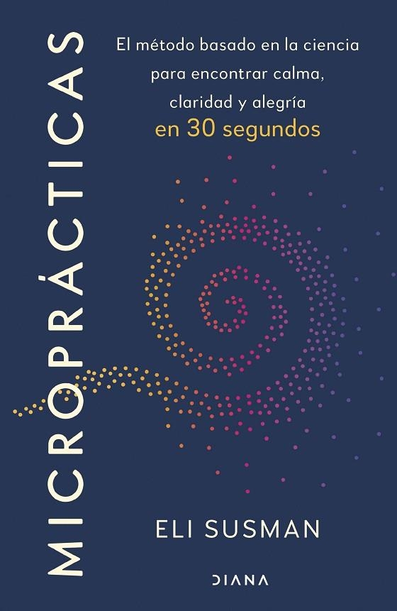 MICROPRÁCTICAS EL MÉTODO BASADO EN LA CIENCIA PARA ENCONTRAR CALMA, CLARIDAD Y ALEGRÍA EN 30 SE | 9788411193733 | SUSMAN, ELI