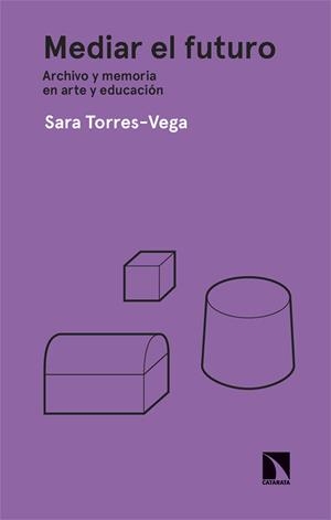 MEDIAR EL FUTURO. ARCHIVO Y MEMORIA EN ARTE Y EDUCACIÓN | 9788413527772 | TORRES-VEGA, SARA