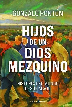 HIJOS DE UN DIOS MEZQUINO HISTORIA DEL MUNDO DESDE ABAJO | 9791399120677 | PONTÓN GÓMEZ, GONZALO