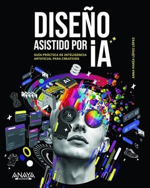 DISEÑO ASISTIDO POR IA. GUÍA PRÁCTICA DE INTELIGENCIA ARTIFICIAL PARA CREATIVOS | 9788441552890 | LÓPEZ LÓPEZ, ANNA MARÍA