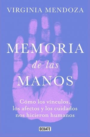 MEMORIA DE LAS MANOS. CÓMO LOS VÍNCULOS, LOS AFECTOS Y LOS CUIDADOS NOS HICIERON HUMANOS | 9791387904968 | MENDOZA, VIRGINIA