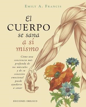 EL CUERPO SE SANA A SI MISMO. CÓMO UNA CONCIENCIA MÁS PROFUNDA DE TUS MÚSCULOS Y DE SU CONEXIÓN EMOCIONAL PUEDE AYUDARTE A SANAR | 9788411724173 | A. FRANCIS, EMILY