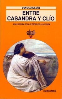 ENTRE CASANDRA Y CLIO. UNA HISTORIA DE LA FILOSOFIA DE LA HISTORIA | 9788446006107 | ROLDAN,CONCHA