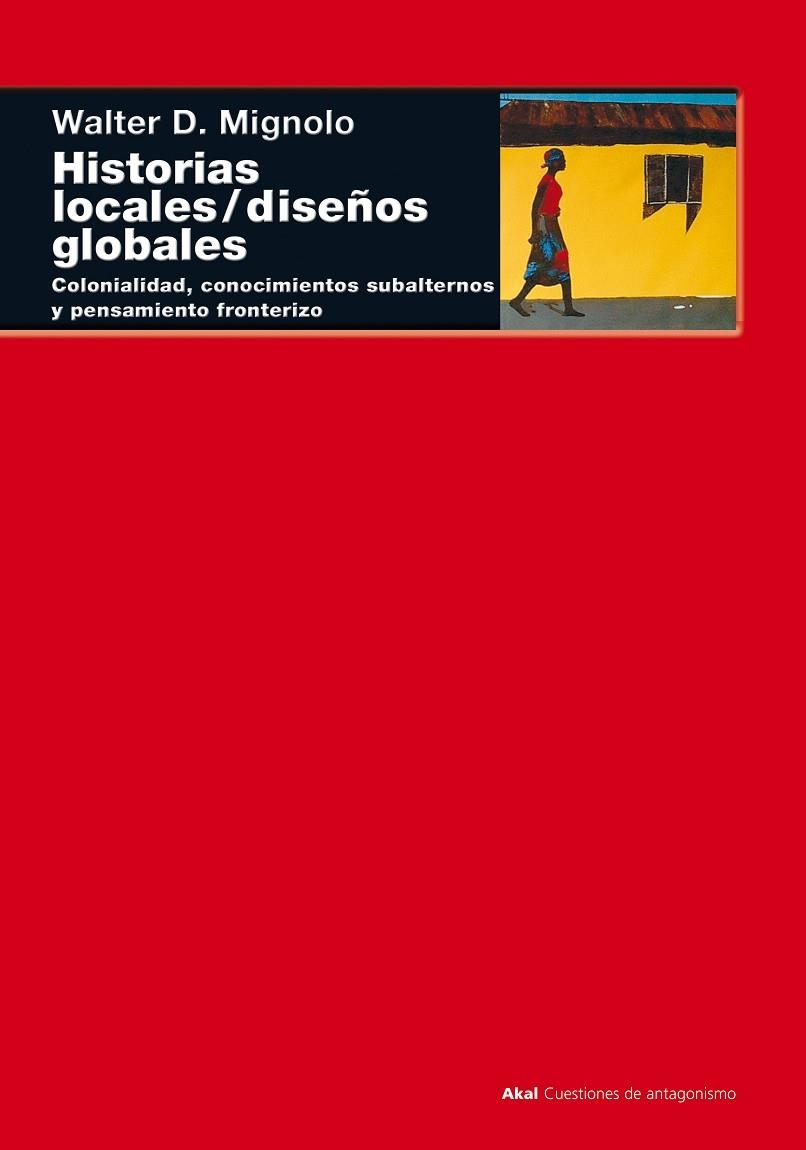 HISTORIAS LOCALES/DISEÑOS GLOBALES COLONIALIDAD CONOCIMIENTOS SUBALTERNOS Y PENSAMIENTO FRONTERIZO | 9788446015840 | MIGNOLO,WALTER D