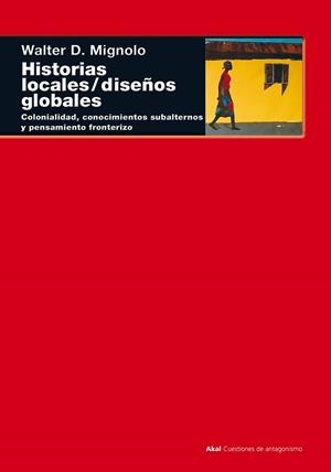 HISTORIAS LOCALES/DISEÑOS GLOBALES COLONIALIDAD CONOCIMIENTOS SUBALTERNOS Y PENSAMIENTO FRONTERIZO | 9788446015840 | MIGNOLO,WALTER D
